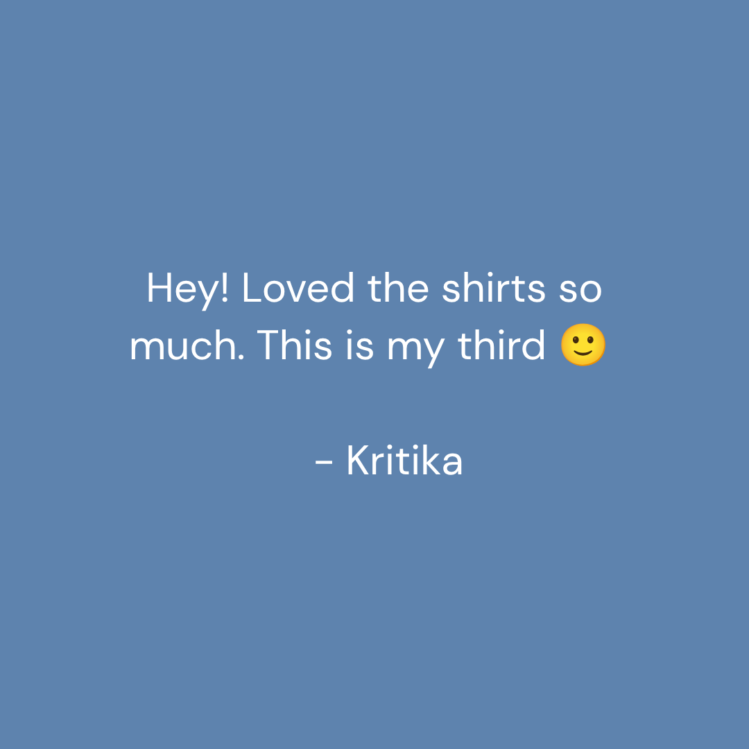 A blue square graphic with centered white text reading, 'Hey! Loved the shirts so much. This is my third' followed by a yellow smiley face and '- Kritika'.